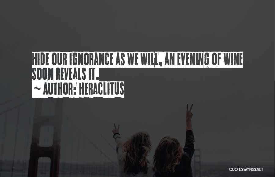 Heraclitus Quotes: Hide Our Ignorance As We Will, An Evening Of Wine Soon Reveals It.