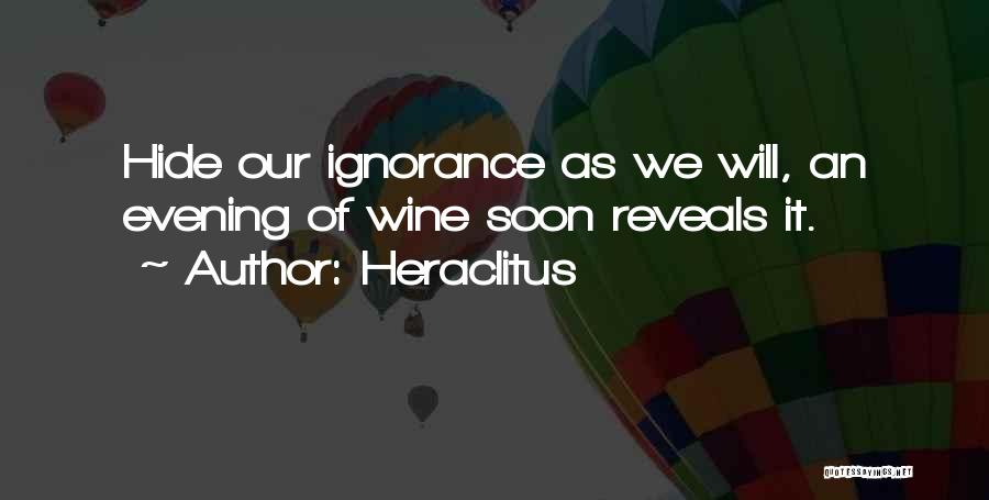 Heraclitus Quotes: Hide Our Ignorance As We Will, An Evening Of Wine Soon Reveals It.