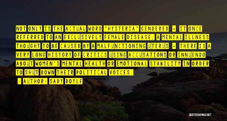 Sady Doyle Quotes: Not Only Is The Actual Word Hysteria Gendered - It Once Referred To An Exclusively Female Disease, A Mental Illness