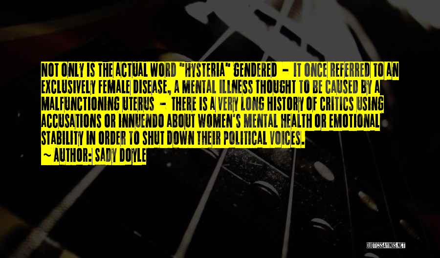 Sady Doyle Quotes: Not Only Is The Actual Word Hysteria Gendered - It Once Referred To An Exclusively Female Disease, A Mental Illness