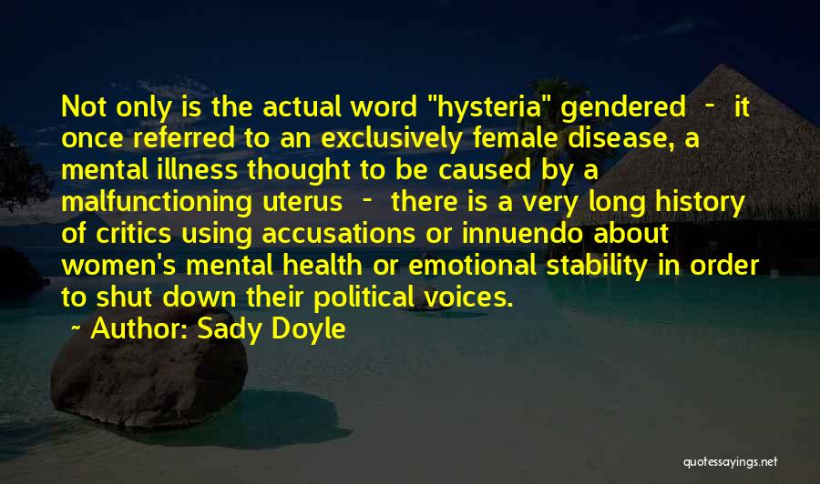 Sady Doyle Quotes: Not Only Is The Actual Word Hysteria Gendered - It Once Referred To An Exclusively Female Disease, A Mental Illness