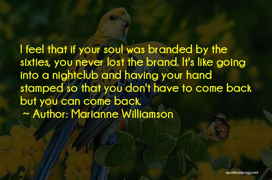Marianne Williamson Quotes: I Feel That If Your Soul Was Branded By The Sixties, You Never Lost The Brand. It's Like Going Into