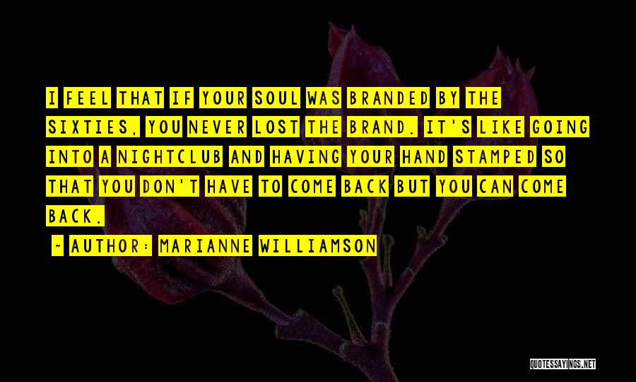 Marianne Williamson Quotes: I Feel That If Your Soul Was Branded By The Sixties, You Never Lost The Brand. It's Like Going Into