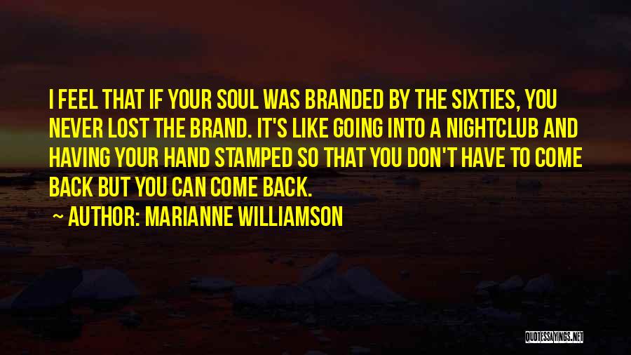 Marianne Williamson Quotes: I Feel That If Your Soul Was Branded By The Sixties, You Never Lost The Brand. It's Like Going Into