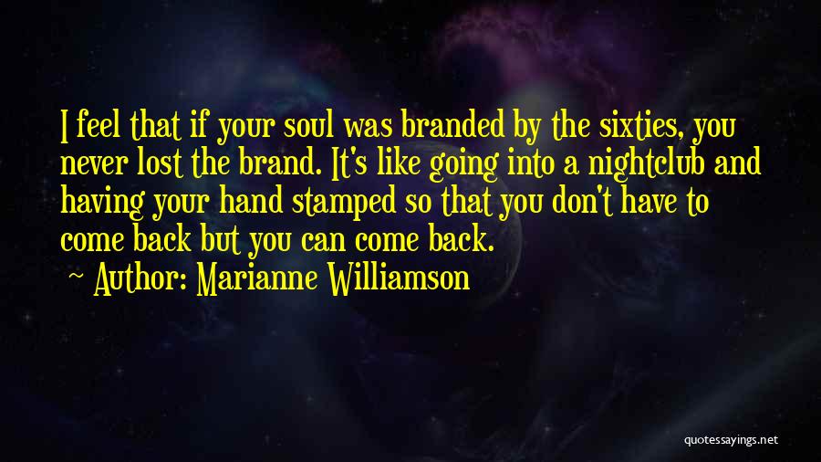 Marianne Williamson Quotes: I Feel That If Your Soul Was Branded By The Sixties, You Never Lost The Brand. It's Like Going Into