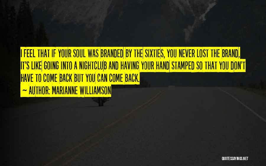 Marianne Williamson Quotes: I Feel That If Your Soul Was Branded By The Sixties, You Never Lost The Brand. It's Like Going Into