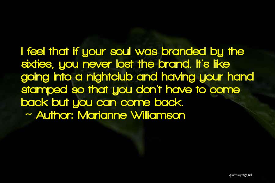 Marianne Williamson Quotes: I Feel That If Your Soul Was Branded By The Sixties, You Never Lost The Brand. It's Like Going Into