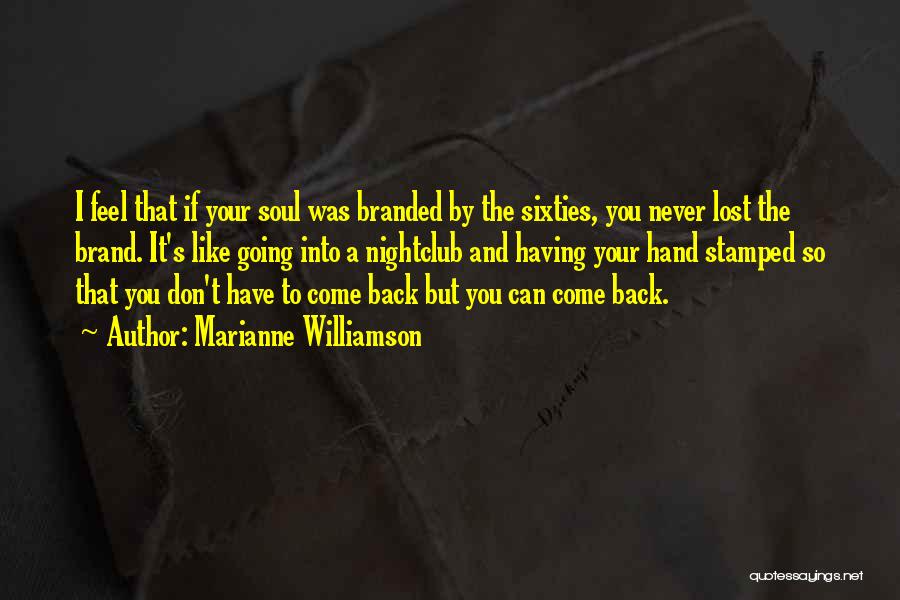 Marianne Williamson Quotes: I Feel That If Your Soul Was Branded By The Sixties, You Never Lost The Brand. It's Like Going Into