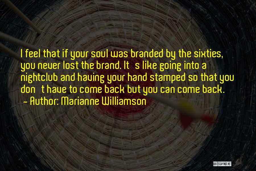 Marianne Williamson Quotes: I Feel That If Your Soul Was Branded By The Sixties, You Never Lost The Brand. It's Like Going Into