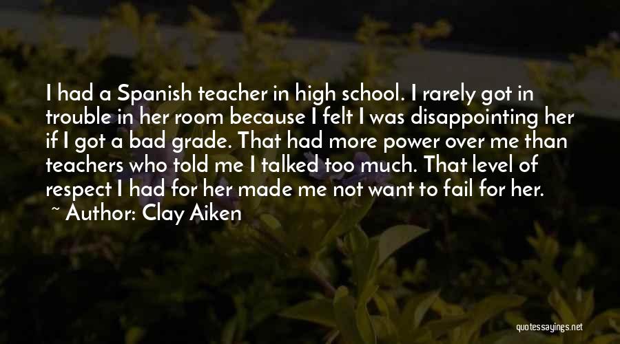 Clay Aiken Quotes: I Had A Spanish Teacher In High School. I Rarely Got In Trouble In Her Room Because I Felt I