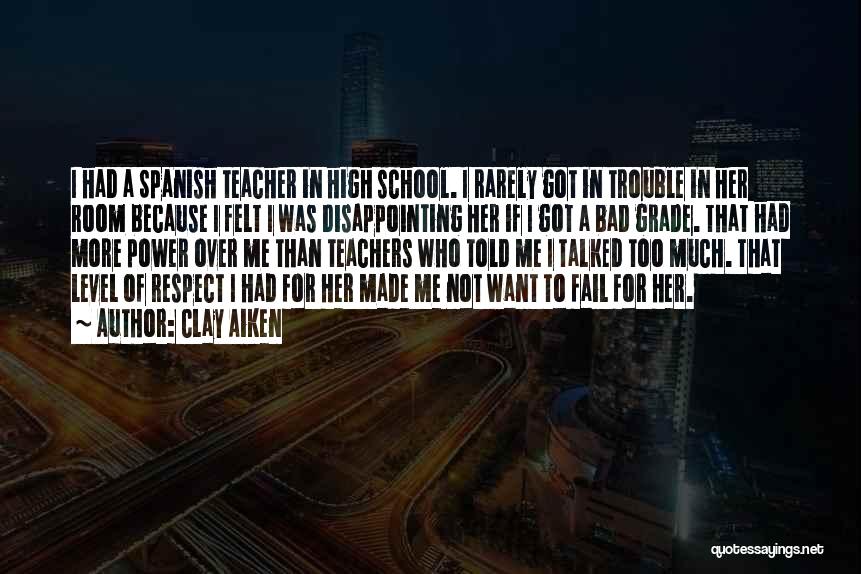 Clay Aiken Quotes: I Had A Spanish Teacher In High School. I Rarely Got In Trouble In Her Room Because I Felt I