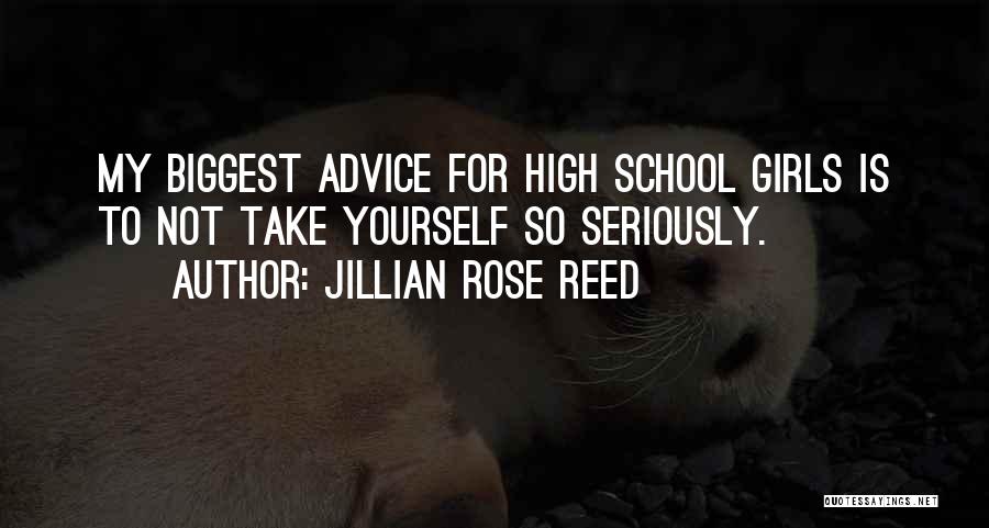 Jillian Rose Reed Quotes: My Biggest Advice For High School Girls Is To Not Take Yourself So Seriously.