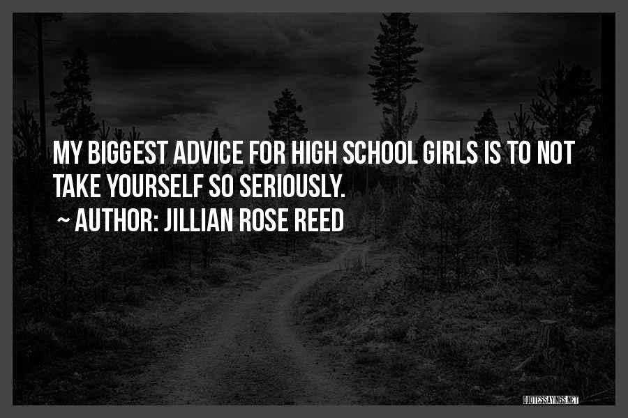 Jillian Rose Reed Quotes: My Biggest Advice For High School Girls Is To Not Take Yourself So Seriously.