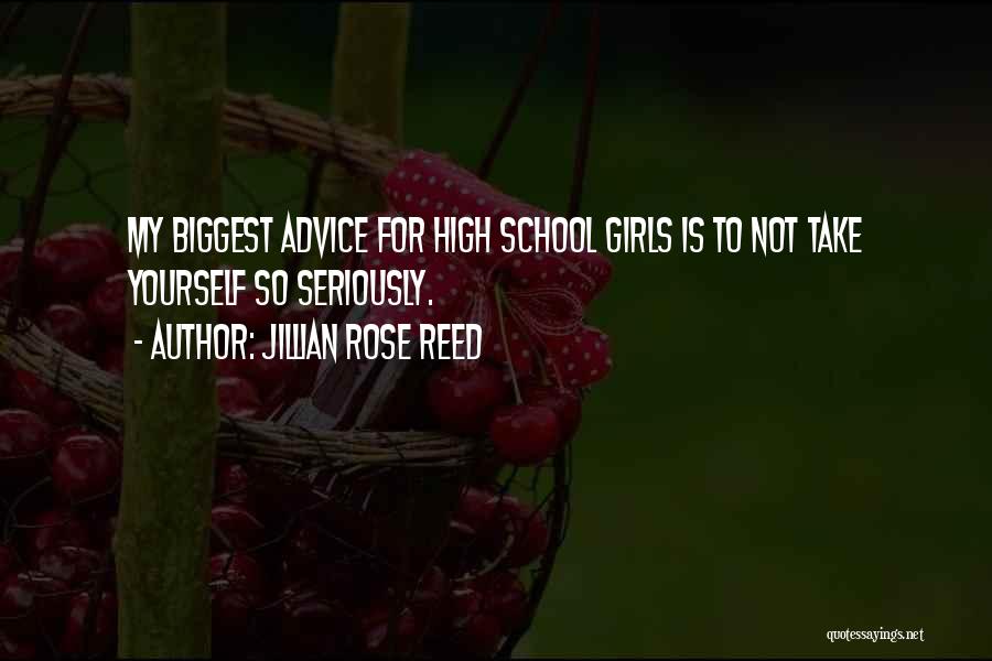 Jillian Rose Reed Quotes: My Biggest Advice For High School Girls Is To Not Take Yourself So Seriously.