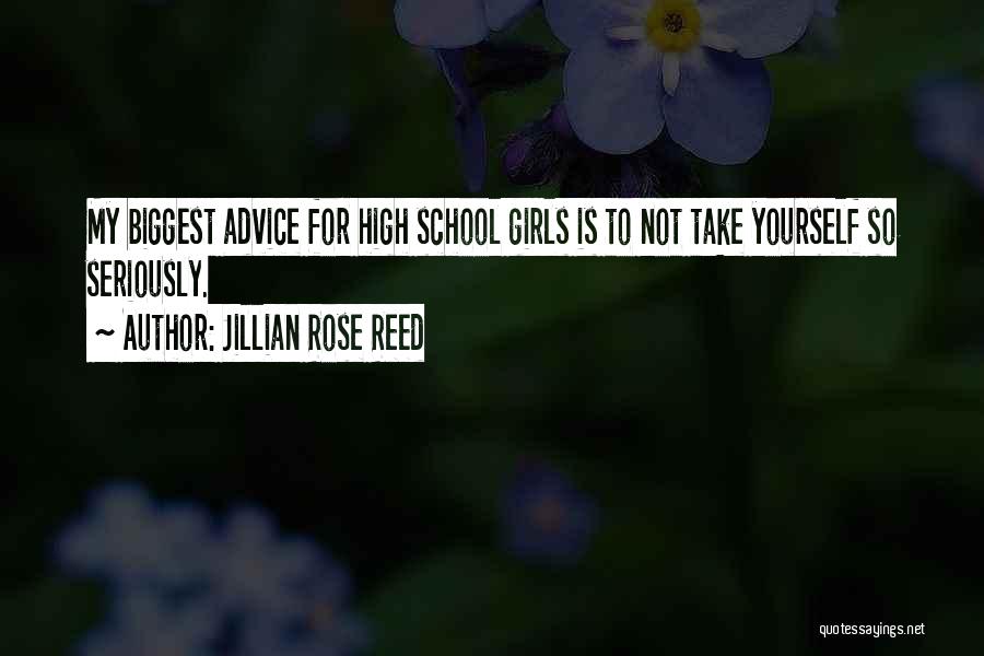 Jillian Rose Reed Quotes: My Biggest Advice For High School Girls Is To Not Take Yourself So Seriously.