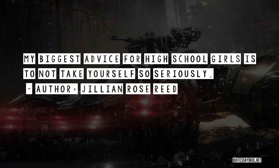 Jillian Rose Reed Quotes: My Biggest Advice For High School Girls Is To Not Take Yourself So Seriously.