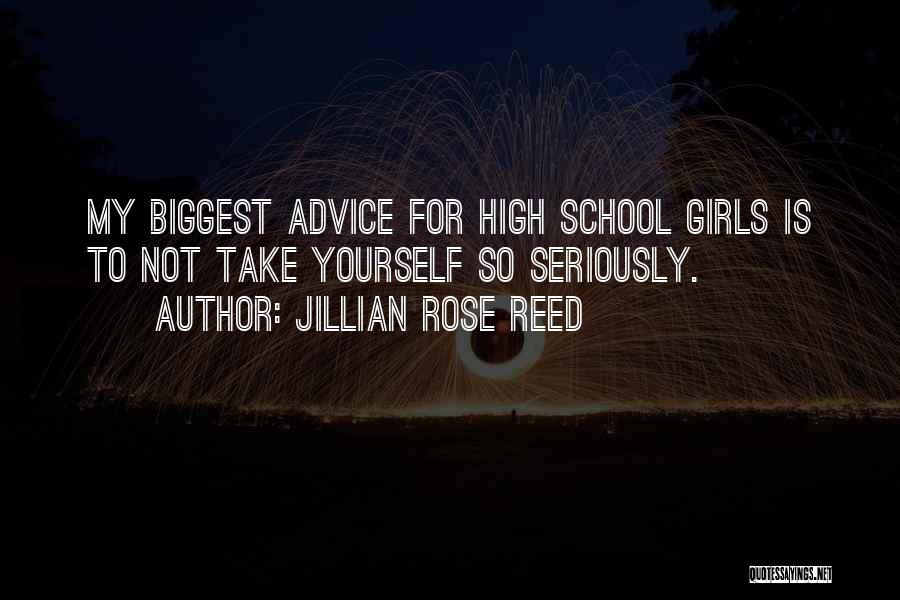 Jillian Rose Reed Quotes: My Biggest Advice For High School Girls Is To Not Take Yourself So Seriously.