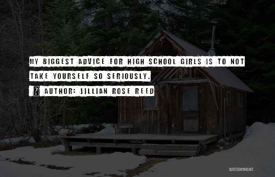 Jillian Rose Reed Quotes: My Biggest Advice For High School Girls Is To Not Take Yourself So Seriously.