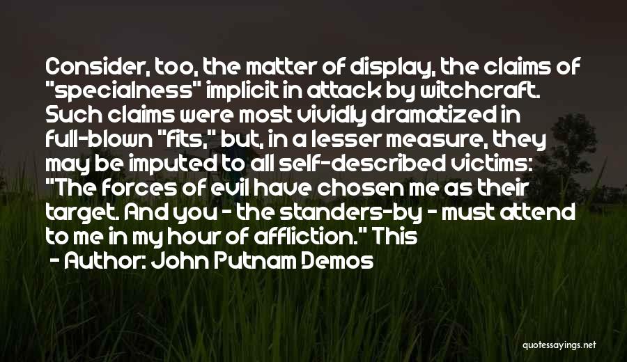 John Putnam Demos Quotes: Consider, Too, The Matter Of Display, The Claims Of Specialness Implicit In Attack By Witchcraft. Such Claims Were Most Vividly