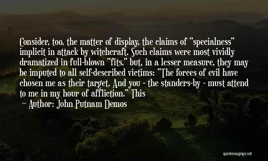 John Putnam Demos Quotes: Consider, Too, The Matter Of Display, The Claims Of Specialness Implicit In Attack By Witchcraft. Such Claims Were Most Vividly