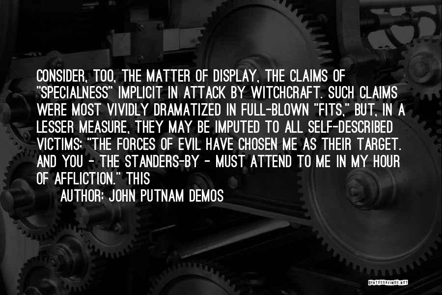 John Putnam Demos Quotes: Consider, Too, The Matter Of Display, The Claims Of Specialness Implicit In Attack By Witchcraft. Such Claims Were Most Vividly