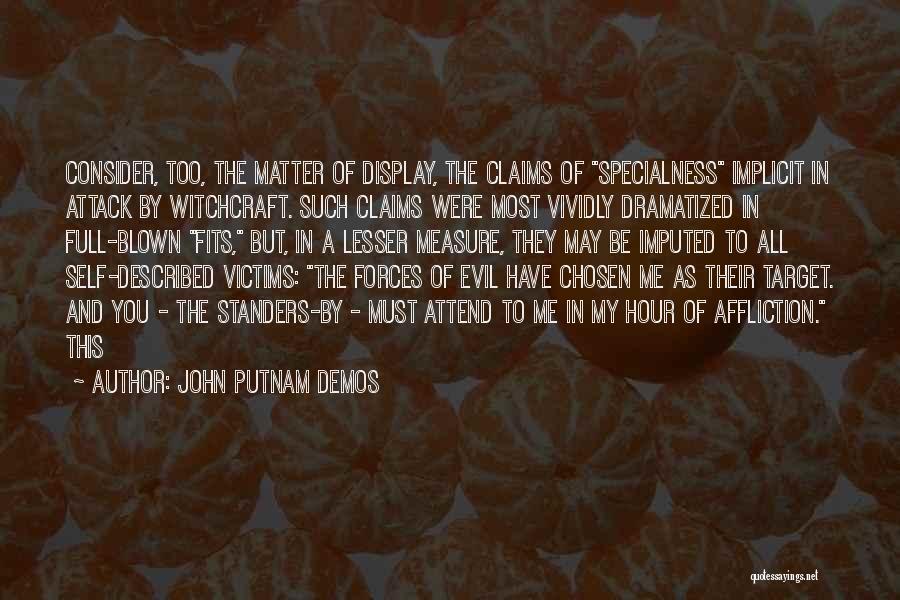 John Putnam Demos Quotes: Consider, Too, The Matter Of Display, The Claims Of Specialness Implicit In Attack By Witchcraft. Such Claims Were Most Vividly