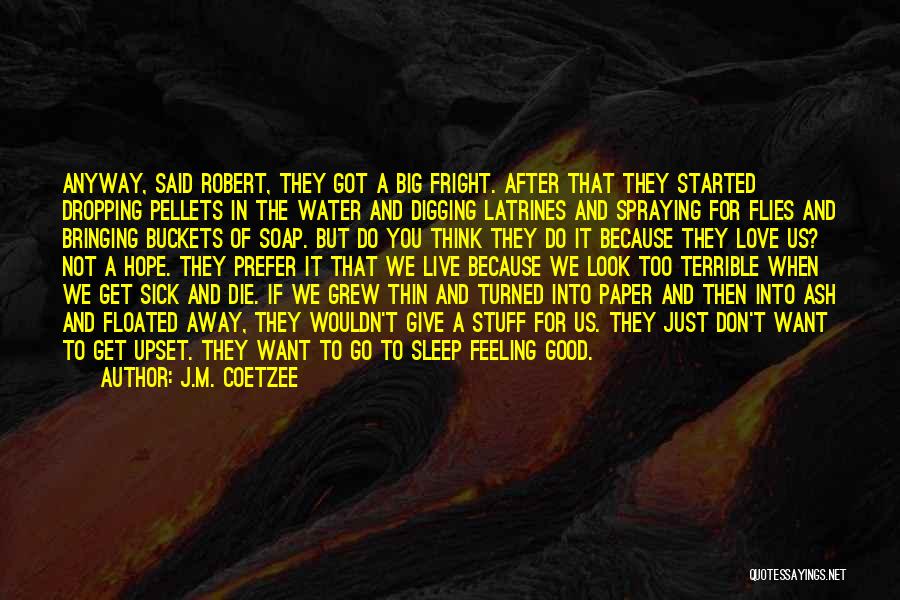 J.M. Coetzee Quotes: Anyway, Said Robert, They Got A Big Fright. After That They Started Dropping Pellets In The Water And Digging Latrines