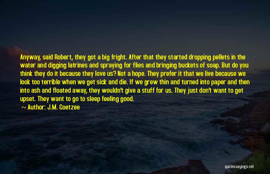 J.M. Coetzee Quotes: Anyway, Said Robert, They Got A Big Fright. After That They Started Dropping Pellets In The Water And Digging Latrines