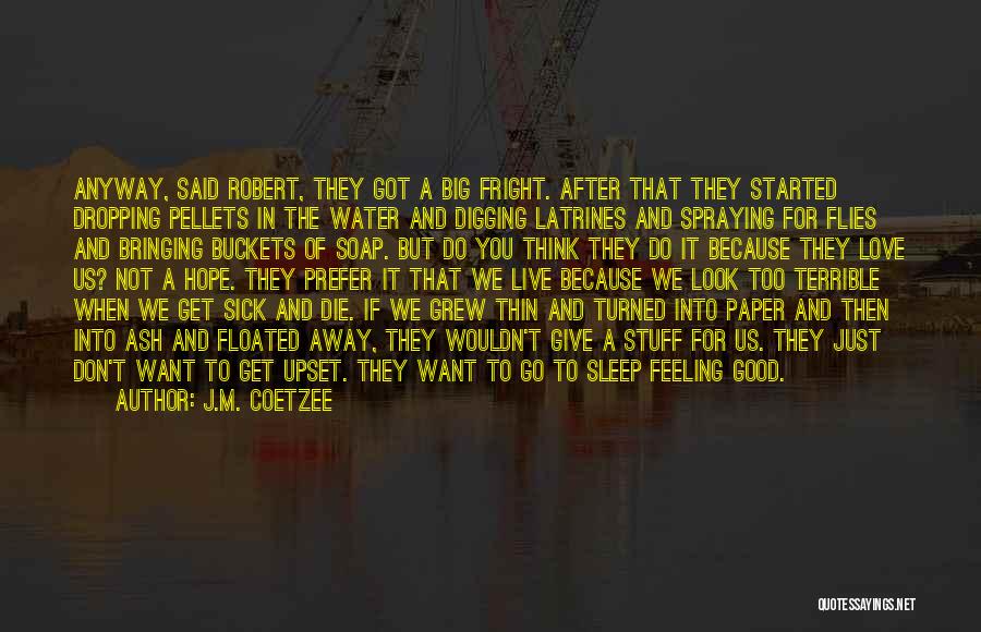 J.M. Coetzee Quotes: Anyway, Said Robert, They Got A Big Fright. After That They Started Dropping Pellets In The Water And Digging Latrines