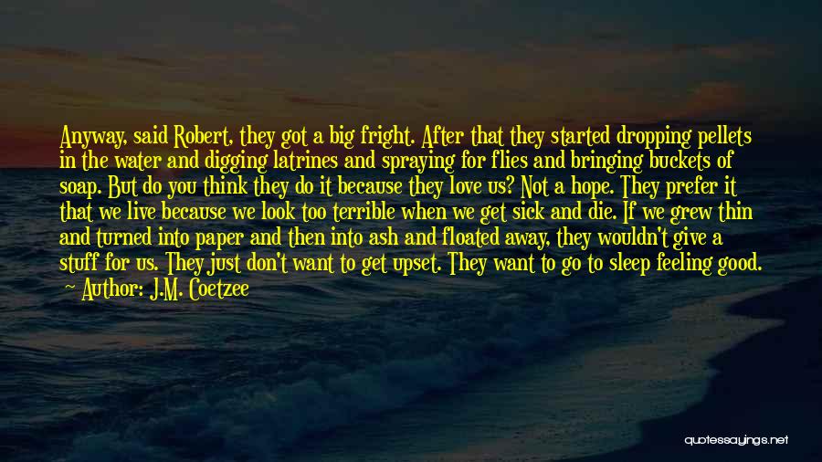 J.M. Coetzee Quotes: Anyway, Said Robert, They Got A Big Fright. After That They Started Dropping Pellets In The Water And Digging Latrines