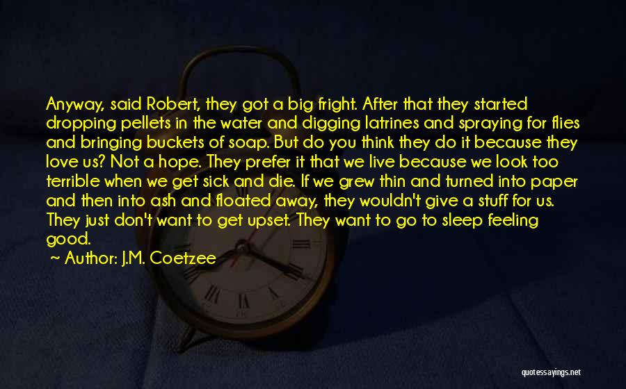 J.M. Coetzee Quotes: Anyway, Said Robert, They Got A Big Fright. After That They Started Dropping Pellets In The Water And Digging Latrines