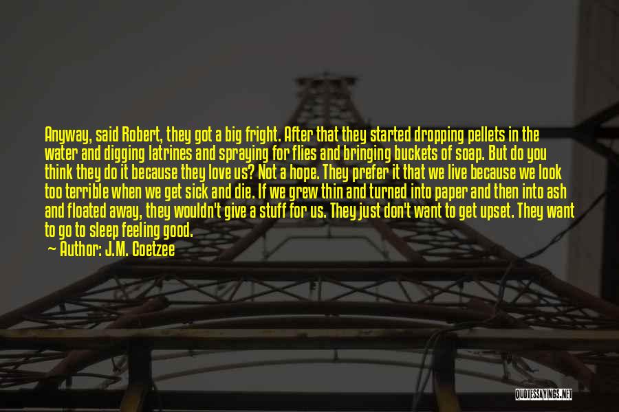 J.M. Coetzee Quotes: Anyway, Said Robert, They Got A Big Fright. After That They Started Dropping Pellets In The Water And Digging Latrines