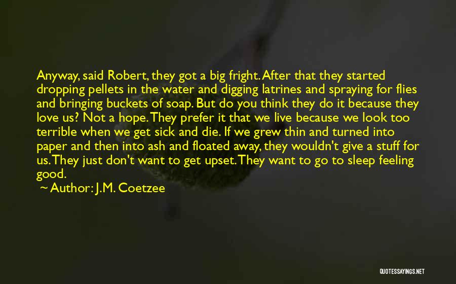 J.M. Coetzee Quotes: Anyway, Said Robert, They Got A Big Fright. After That They Started Dropping Pellets In The Water And Digging Latrines