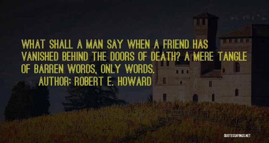 Robert E. Howard Quotes: What Shall A Man Say When A Friend Has Vanished Behind The Doors Of Death? A Mere Tangle Of Barren