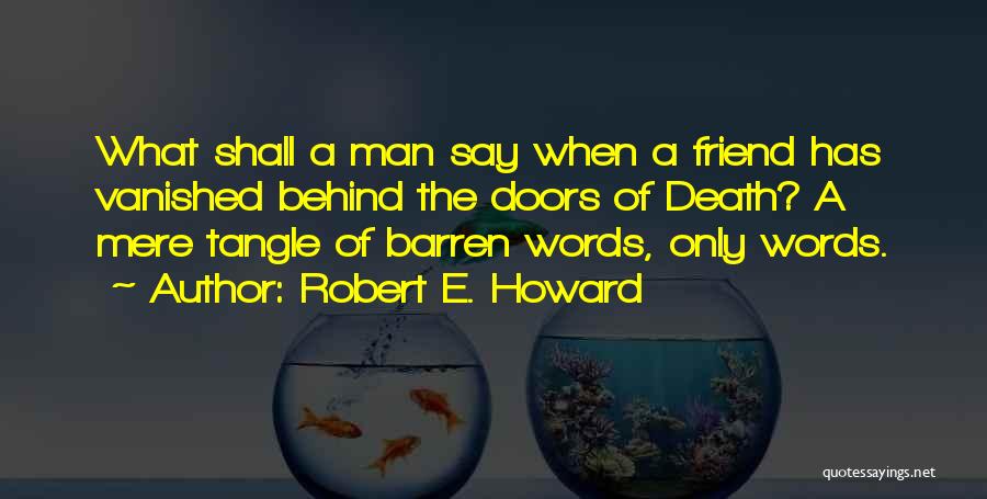 Robert E. Howard Quotes: What Shall A Man Say When A Friend Has Vanished Behind The Doors Of Death? A Mere Tangle Of Barren