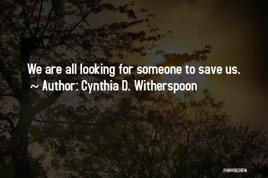 Cynthia D. Witherspoon Quotes: We Are All Looking For Someone To Save Us.