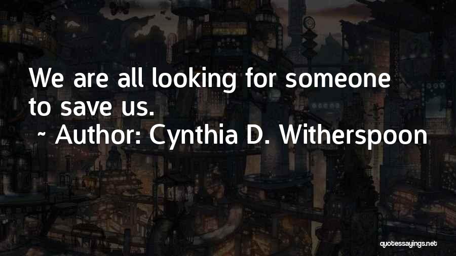 Cynthia D. Witherspoon Quotes: We Are All Looking For Someone To Save Us.
