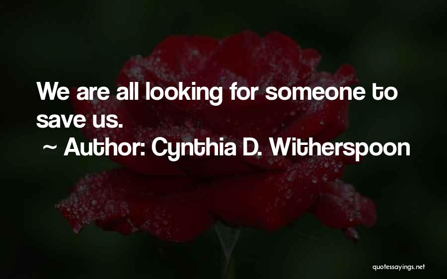 Cynthia D. Witherspoon Quotes: We Are All Looking For Someone To Save Us.