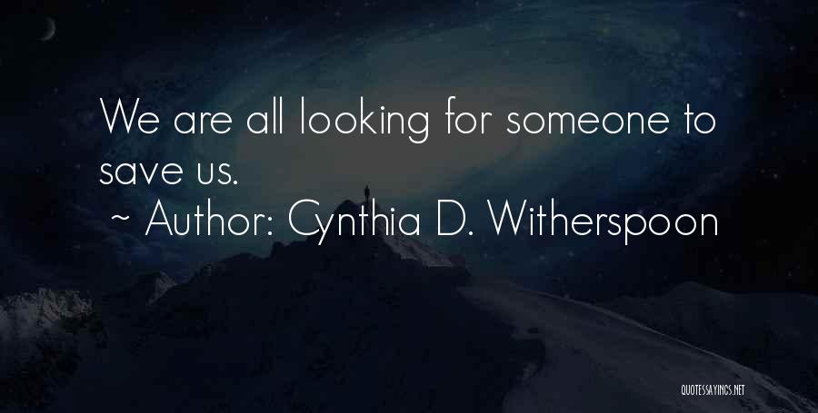 Cynthia D. Witherspoon Quotes: We Are All Looking For Someone To Save Us.