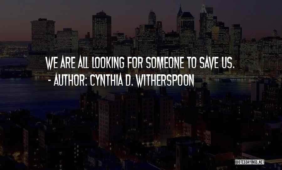 Cynthia D. Witherspoon Quotes: We Are All Looking For Someone To Save Us.