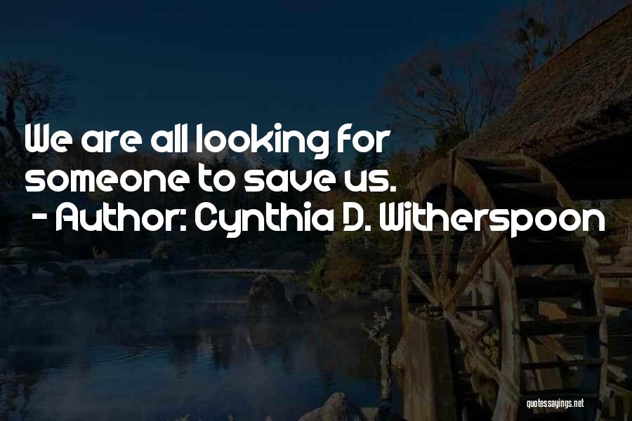 Cynthia D. Witherspoon Quotes: We Are All Looking For Someone To Save Us.