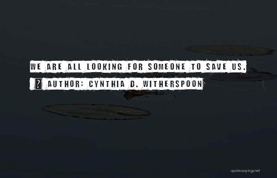 Cynthia D. Witherspoon Quotes: We Are All Looking For Someone To Save Us.