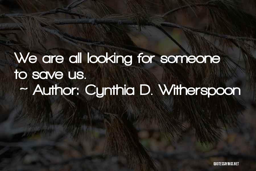 Cynthia D. Witherspoon Quotes: We Are All Looking For Someone To Save Us.