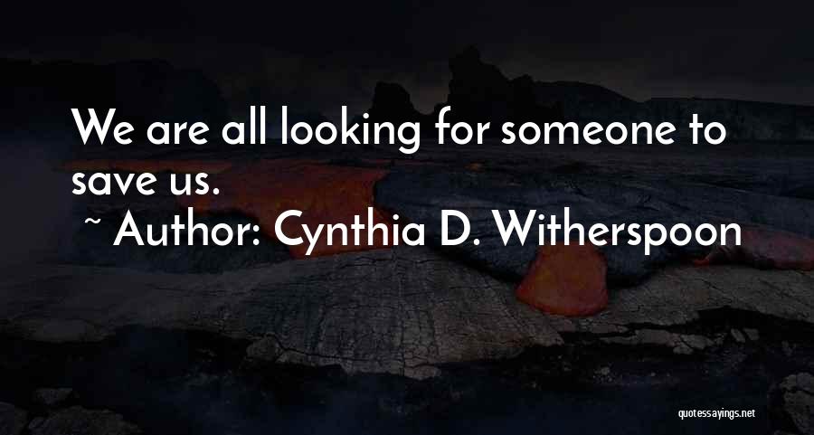 Cynthia D. Witherspoon Quotes: We Are All Looking For Someone To Save Us.