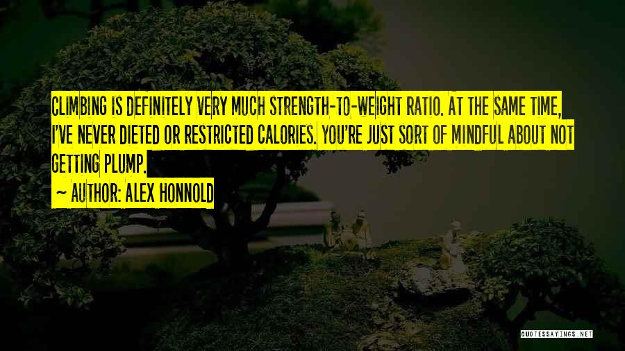 Alex Honnold Quotes: Climbing Is Definitely Very Much Strength-to-weight Ratio. At The Same Time, I've Never Dieted Or Restricted Calories. You're Just Sort