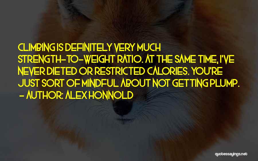 Alex Honnold Quotes: Climbing Is Definitely Very Much Strength-to-weight Ratio. At The Same Time, I've Never Dieted Or Restricted Calories. You're Just Sort