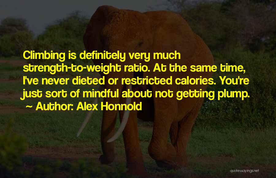 Alex Honnold Quotes: Climbing Is Definitely Very Much Strength-to-weight Ratio. At The Same Time, I've Never Dieted Or Restricted Calories. You're Just Sort