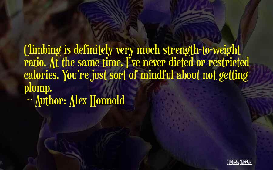 Alex Honnold Quotes: Climbing Is Definitely Very Much Strength-to-weight Ratio. At The Same Time, I've Never Dieted Or Restricted Calories. You're Just Sort