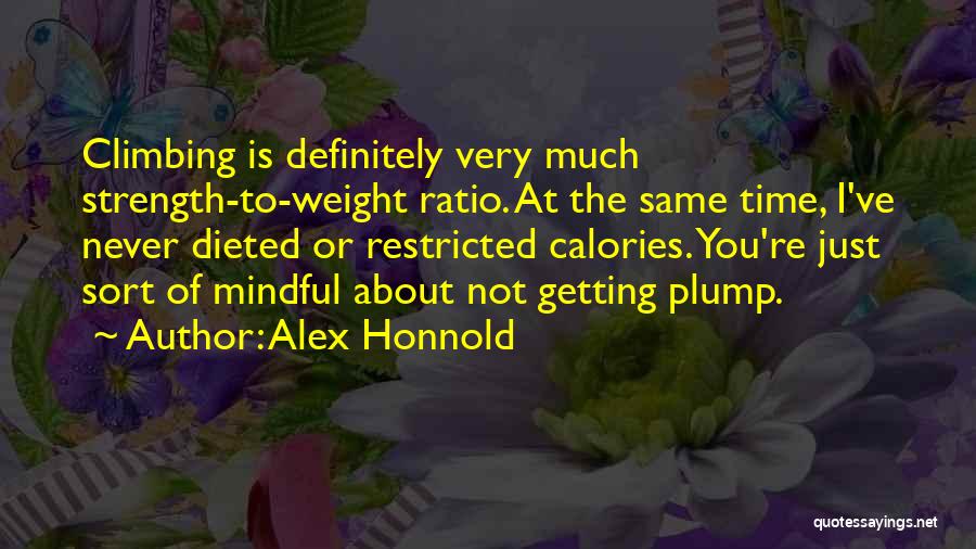 Alex Honnold Quotes: Climbing Is Definitely Very Much Strength-to-weight Ratio. At The Same Time, I've Never Dieted Or Restricted Calories. You're Just Sort