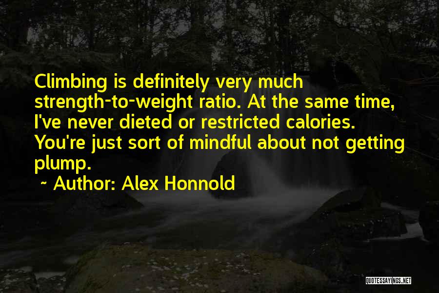 Alex Honnold Quotes: Climbing Is Definitely Very Much Strength-to-weight Ratio. At The Same Time, I've Never Dieted Or Restricted Calories. You're Just Sort